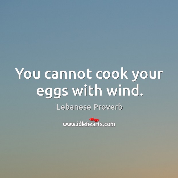 You cannot cook your eggs with wind. Lebanese Proverbs Image