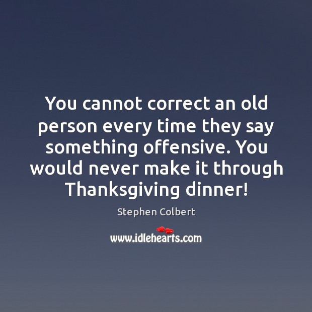 You cannot correct an old person every time they say something offensive. Stephen Colbert Picture Quote