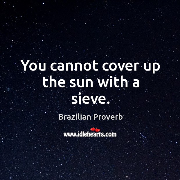 You cannot cover up the sun with a sieve. Brazilian Proverbs Image