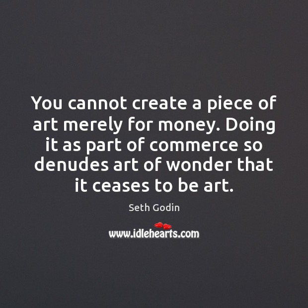 You cannot create a piece of art merely for money. Doing it Seth Godin Picture Quote