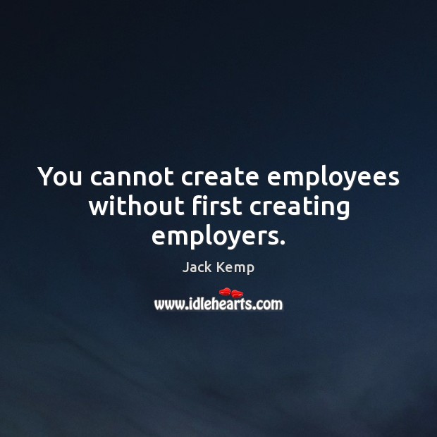 You cannot create employees without first creating employers. Jack Kemp Picture Quote