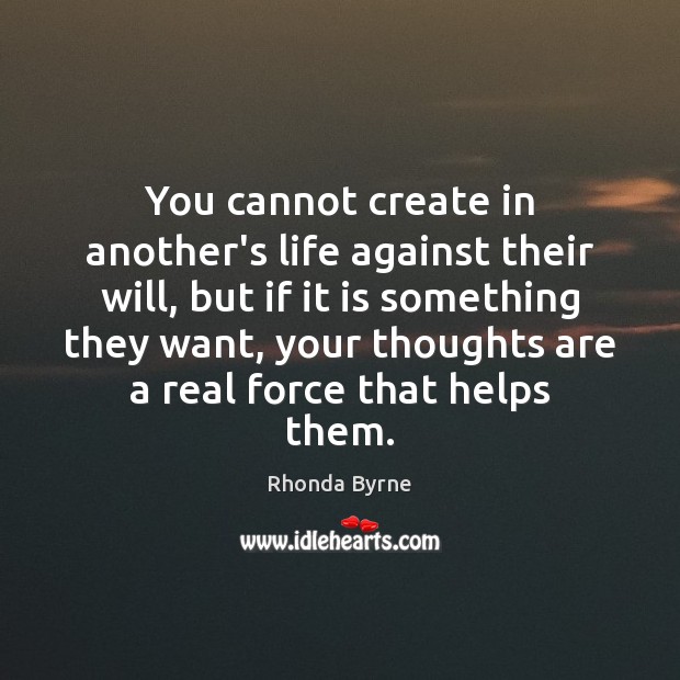 You cannot create in another’s life against their will, but if it Rhonda Byrne Picture Quote