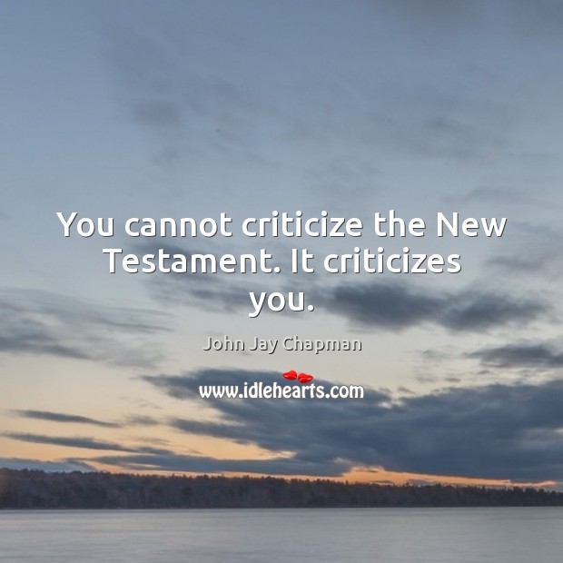 You cannot criticize the New Testament. It criticizes you. John Jay Chapman Picture Quote