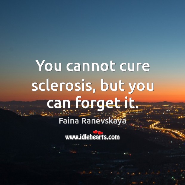 You cannot cure sclerosis, but you can forget it. Faina Ranevskaya Picture Quote