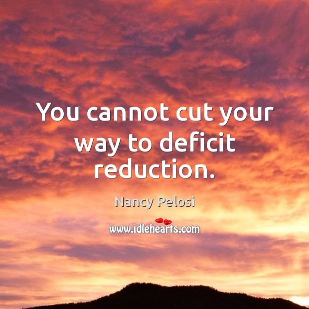 You cannot cut your way to deficit reduction. Nancy Pelosi Picture Quote