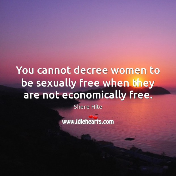 You cannot decree women to be sexually free when they are not economically free. Shere Hite Picture Quote