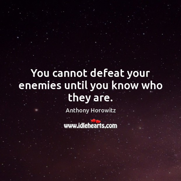 You cannot defeat your enemies until you know who they are. Anthony Horowitz Picture Quote