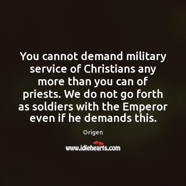You cannot demand military service of Christians any more than you can Origen Picture Quote