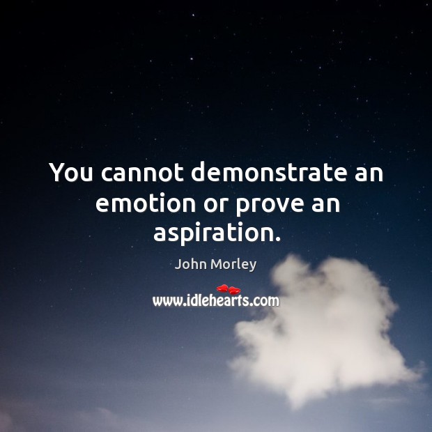 You cannot demonstrate an emotion or prove an aspiration. John Morley Picture Quote
