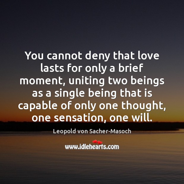 You cannot deny that love lasts for only a brief moment, uniting Leopold von Sacher-Masoch Picture Quote
