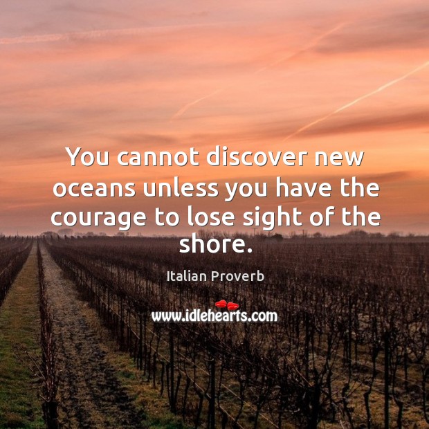 You cannot discover new oceans unless you have the courage to lose sight of the shore. Italian Proverbs Image
