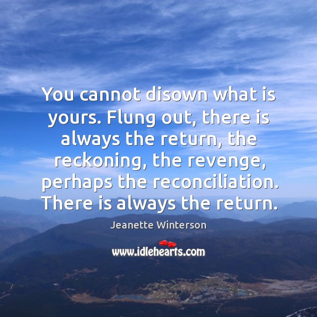 You cannot disown what is yours. Flung out, there is always the Image
