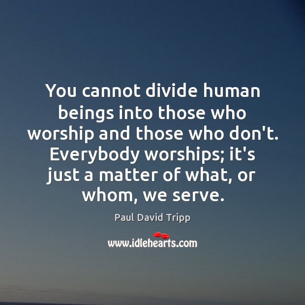 You cannot divide human beings into those who worship and those who Image