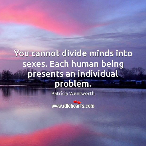You cannot divide minds into sexes. Each human being presents an individual problem. Patricia Wentworth Picture Quote
