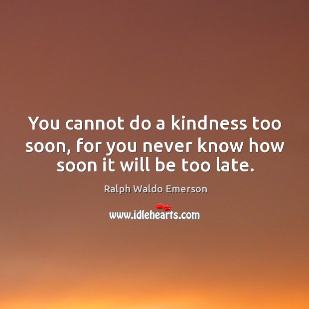 You cannot do a kindness too soon, for you never know how soon it will be too late. Ralph Waldo Emerson Picture Quote