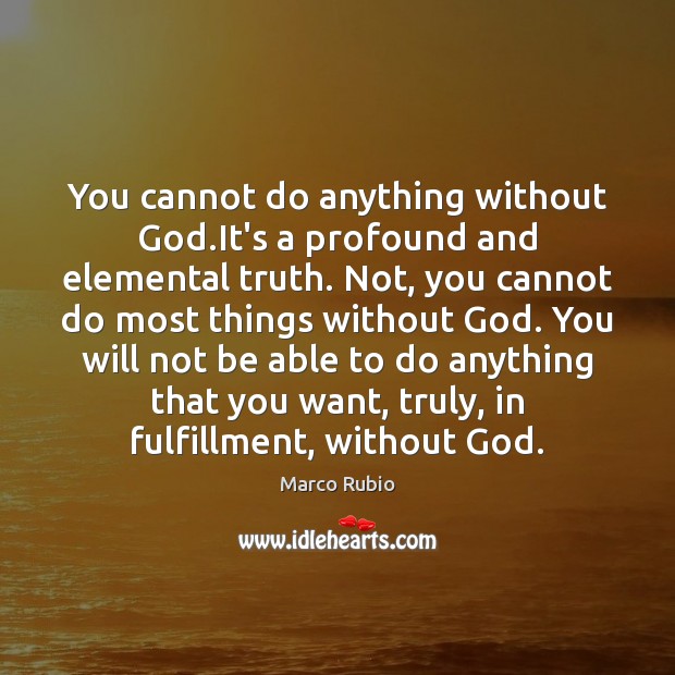 You cannot do anything without God.It’s a profound and elemental truth. Marco Rubio Picture Quote