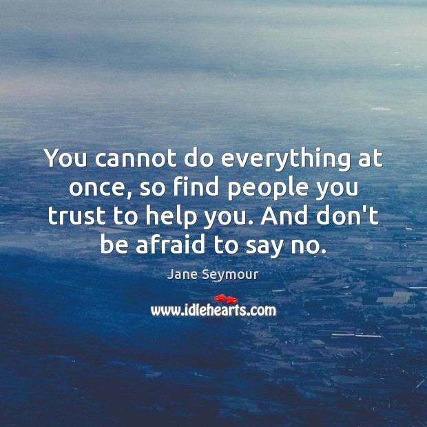 You cannot do everything at once, so find people you trust to Jane Seymour Picture Quote