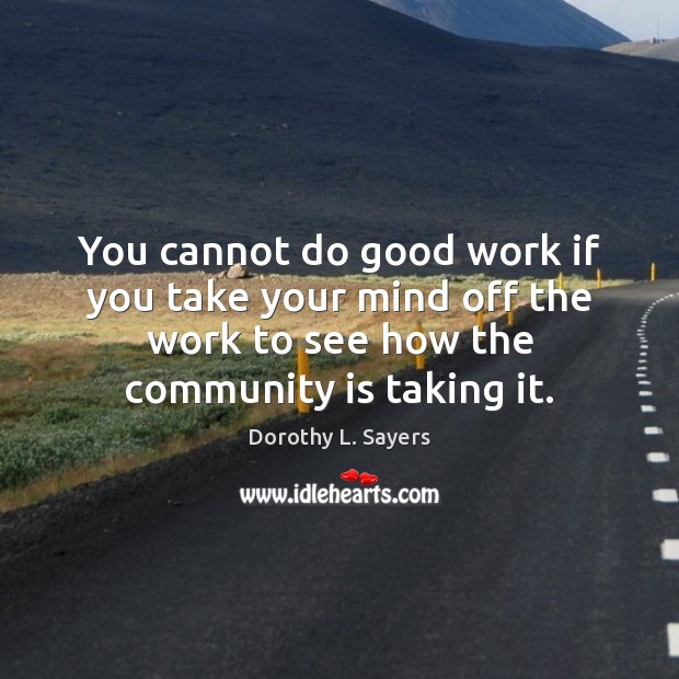 You cannot do good work if you take your mind off the Good Quotes Image