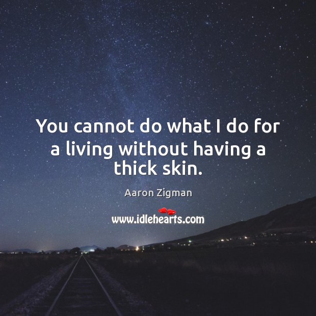 You cannot do what I do for a living without having a thick skin. Image