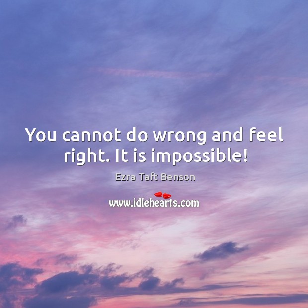 You cannot do wrong and feel right. It is impossible! Image