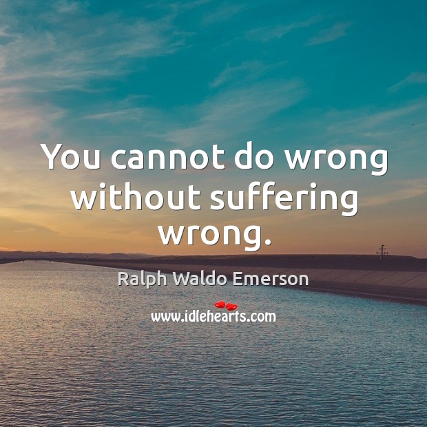 You cannot do wrong without suffering wrong. Ralph Waldo Emerson Picture Quote