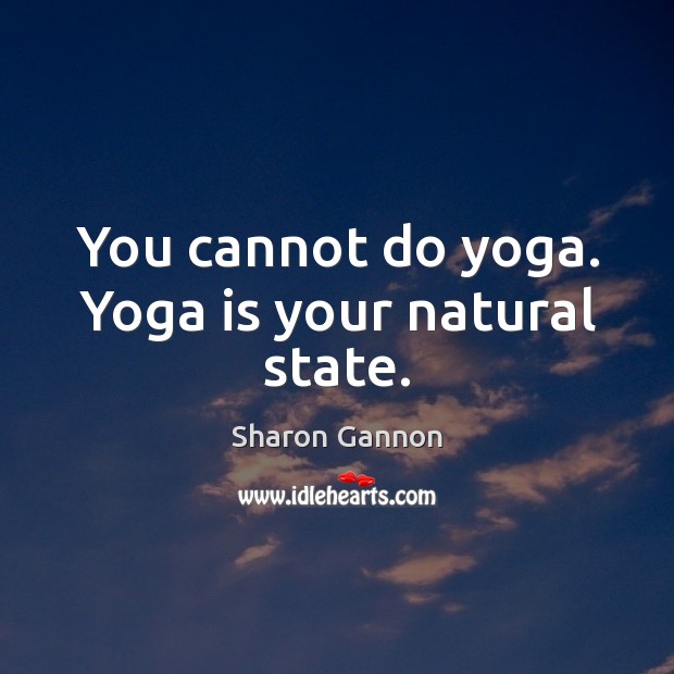 You cannot do yoga. Yoga is your natural state. Image