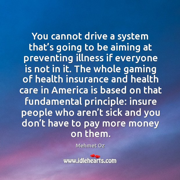 You cannot drive a system that’s going to be aiming at preventing illness if everyone is not in it. Mehmet Oz Picture Quote
