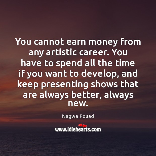 You cannot earn money from any artistic career. You have to spend Nagwa Fouad Picture Quote