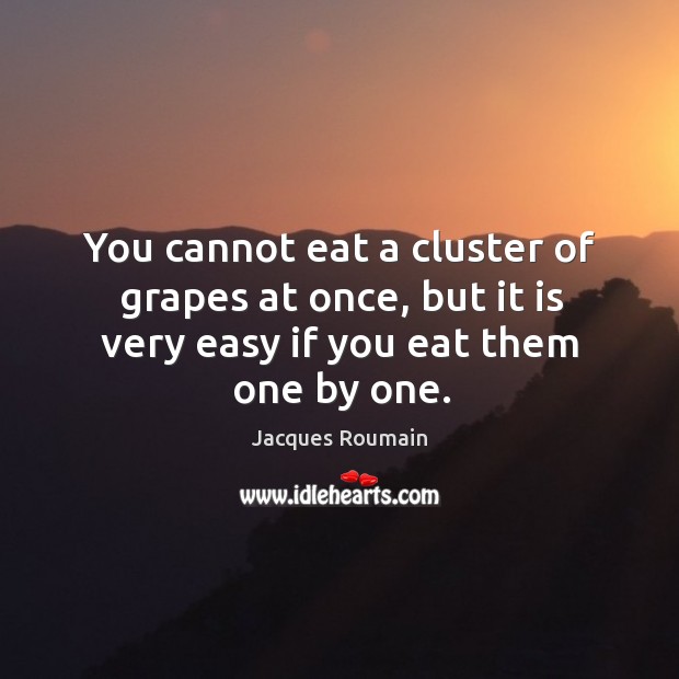 You cannot eat a cluster of grapes at once, but it is very easy if you eat them one by one. Jacques Roumain Picture Quote