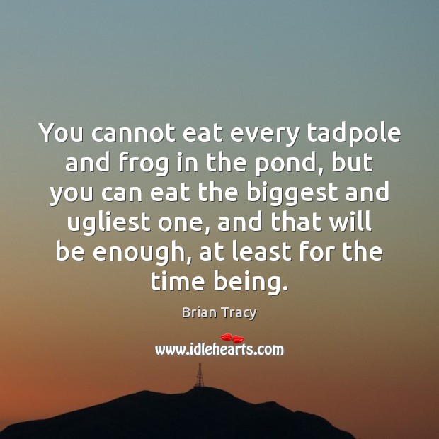 You cannot eat every tadpole and frog in the pond, but you Brian Tracy Picture Quote