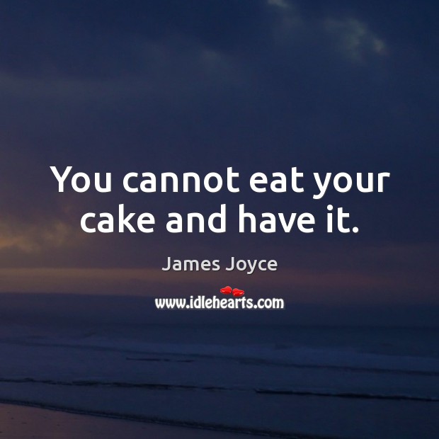 You cannot eat your cake and have it. James Joyce Picture Quote