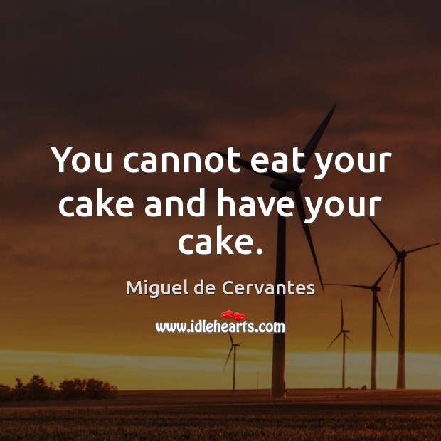 You cannot eat your cake and have your cake. Miguel de Cervantes Picture Quote