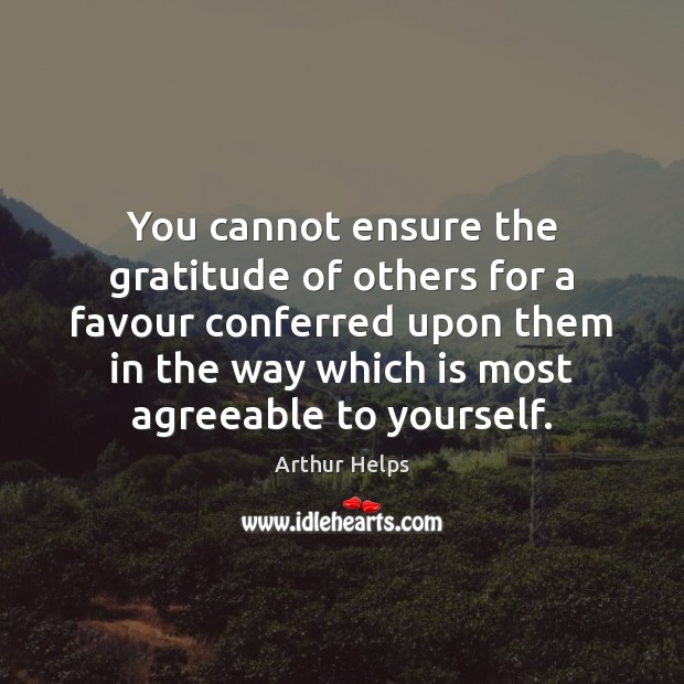 You cannot ensure the gratitude of others for a favour conferred upon Arthur Helps Picture Quote
