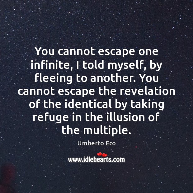 You cannot escape one infinite, I told myself, by fleeing to another. Umberto Eco Picture Quote
