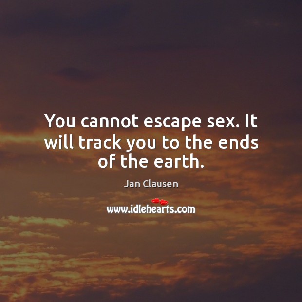 You cannot escape sex. It will track you to the ends of the earth. Jan Clausen Picture Quote