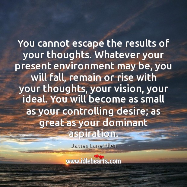 You cannot escape the results of your thoughts. Whatever your present environment James Lane Allen Picture Quote