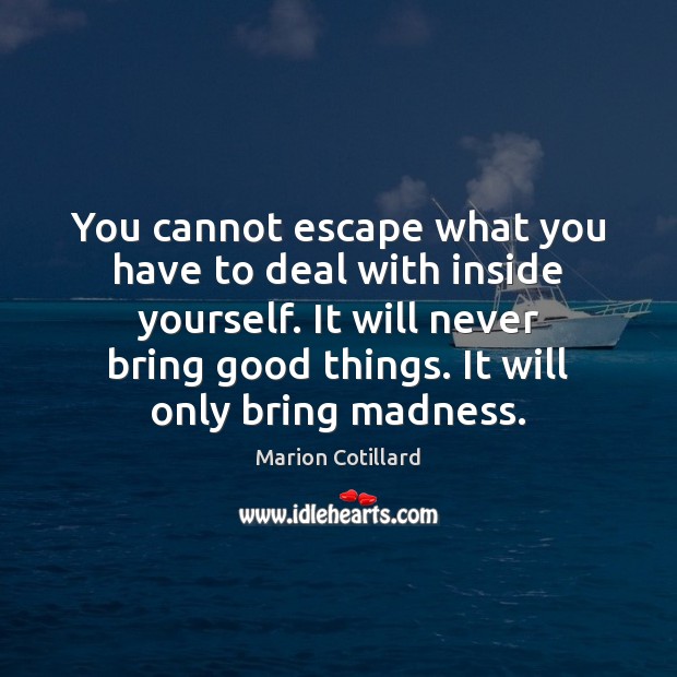 You cannot escape what you have to deal with inside yourself. It Marion Cotillard Picture Quote