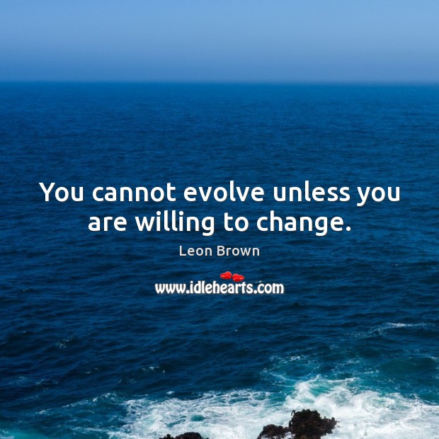 You cannot evolve unless you are willing to change. Leon Brown Picture Quote