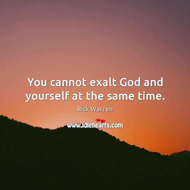 You cannot exalt God and yourself at the same time. Image