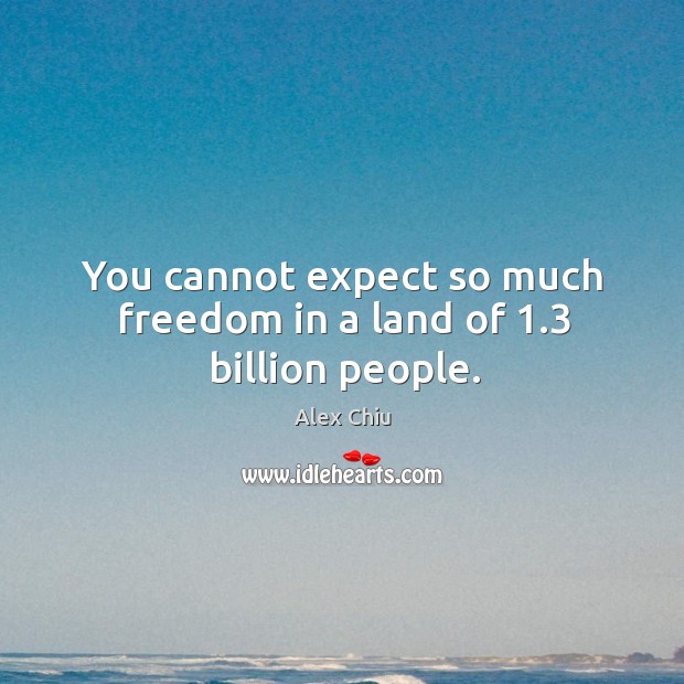You cannot expect so much freedom in a land of 1.3 billion people. Alex Chiu Picture Quote