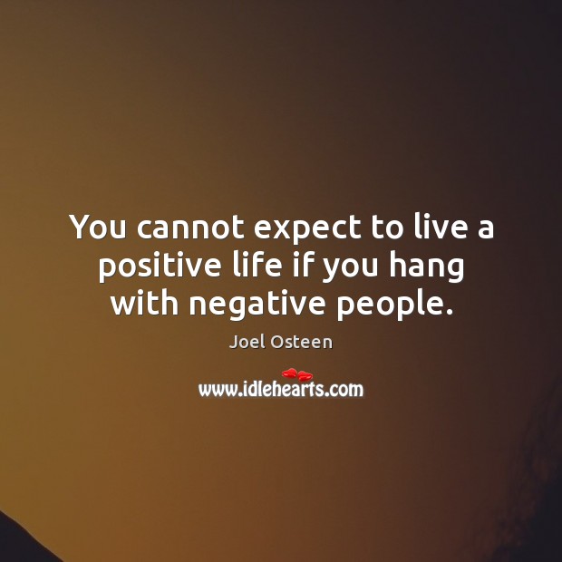 You cannot expect to live a positive life if you hang with negative people. Joel Osteen Picture Quote