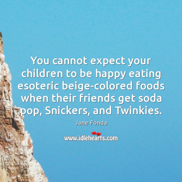 You cannot expect your children to be happy eating esoteric beige-colored foods Expect Quotes Image