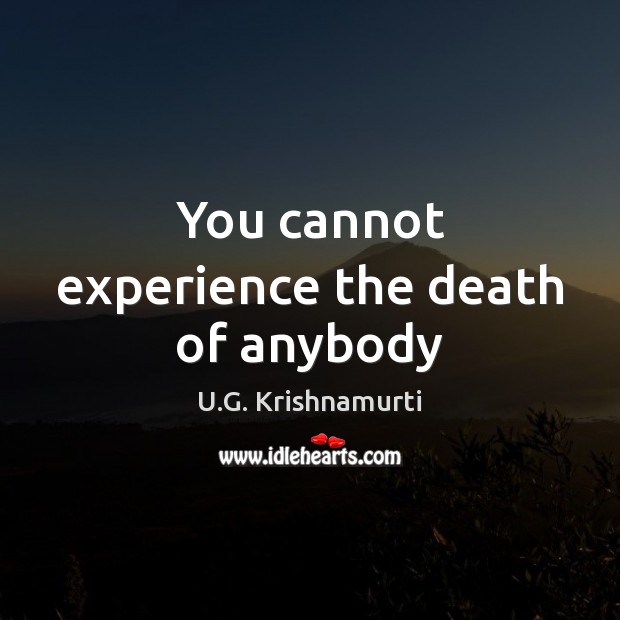 You cannot experience the death of anybody U.G. Krishnamurti Picture Quote