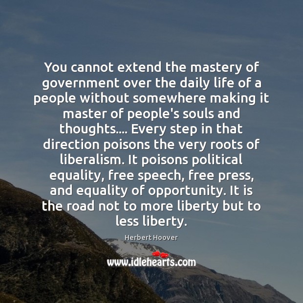 You cannot extend the mastery of government over the daily life of Herbert Hoover Picture Quote