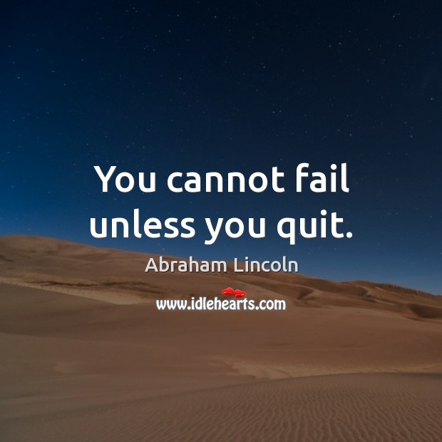 You cannot fail unless you quit. Abraham Lincoln Picture Quote