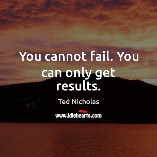 You cannot fail. You can only get results. Image