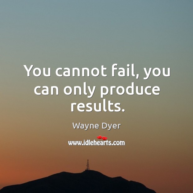 You cannot fail, you can only produce results. Wayne Dyer Picture Quote