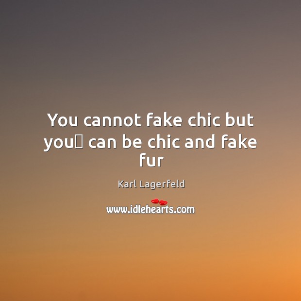 You cannot fake chic but you﻿ can be chic and fake fur Karl Lagerfeld Picture Quote
