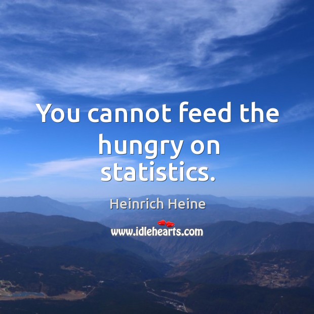 You cannot feed the hungry on statistics. Image