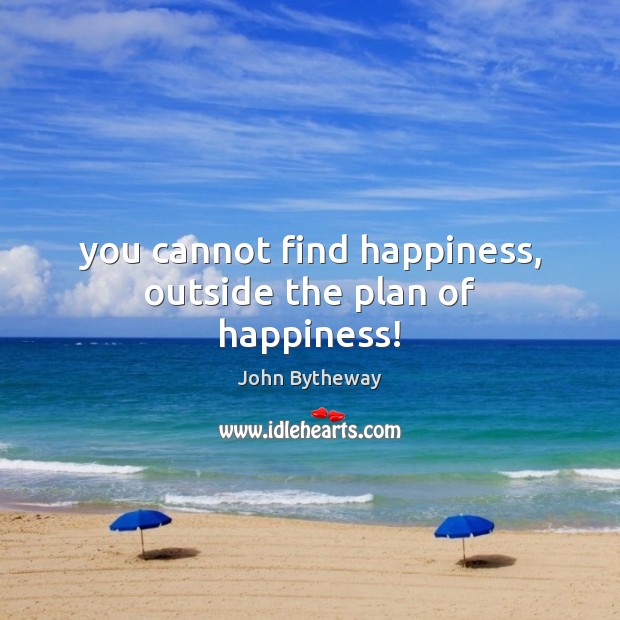 You cannot find happiness, outside the plan of happiness! John Bytheway Picture Quote
